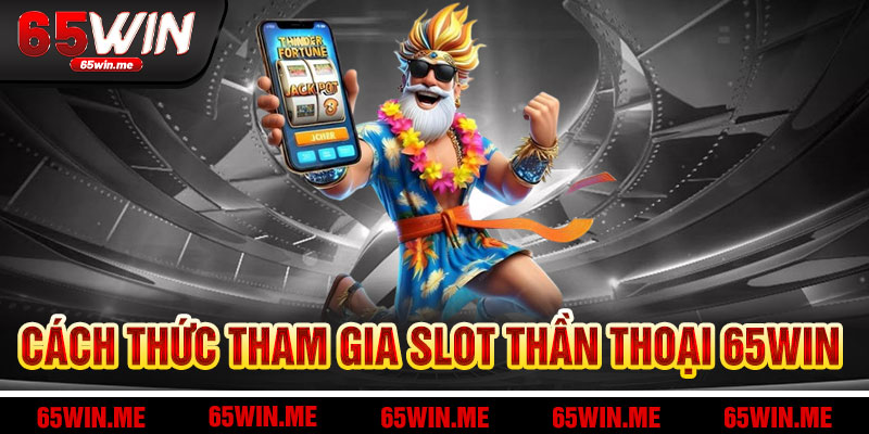 Hành Trình Tham Gia Slot Thần Thoại 65Win
