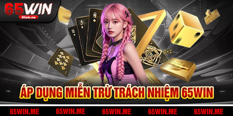 Áp Dụng Và Hỗ Trợ Miễn Trừ Trách Nhiệm 65Win
