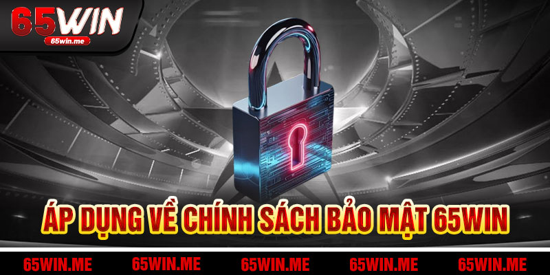 Áp Dụng Và Hỗ Trợ Chính Sách Bảo Mật 65Win
