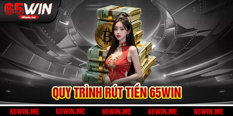 Khám Phá Quy Trình Rút Tiền 65Win