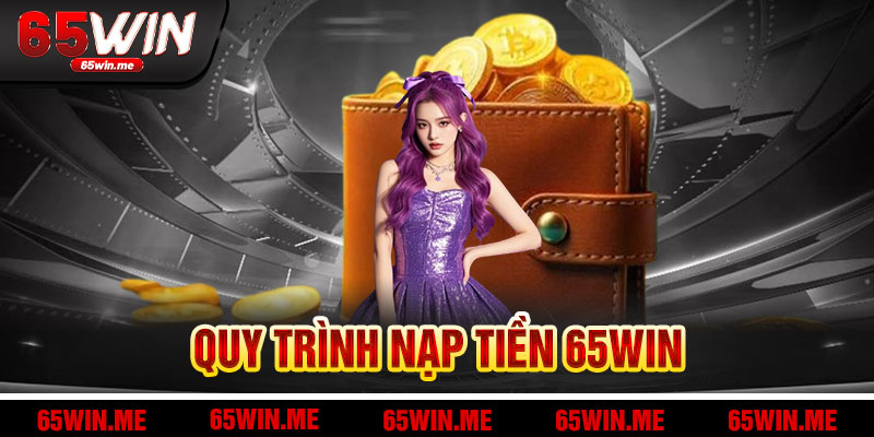 Khám Phá Quy Trình Nạp Tiền 65Win