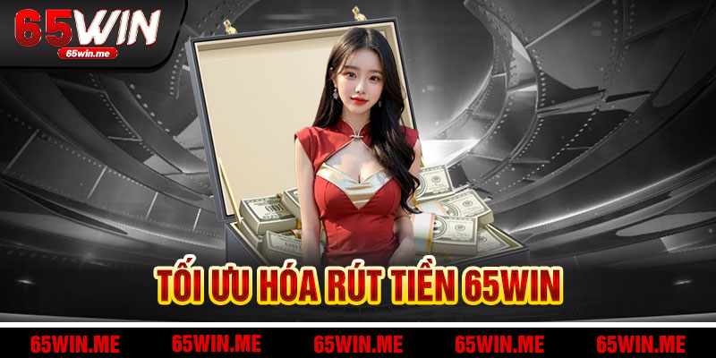 Hỗ Trợ Và Tối Ưu Hóa Giao Dịch Rút Tiền 65Win