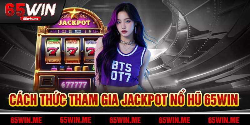 Hành Trình Tham Gia Jackpot Nổ Hũ 65Win