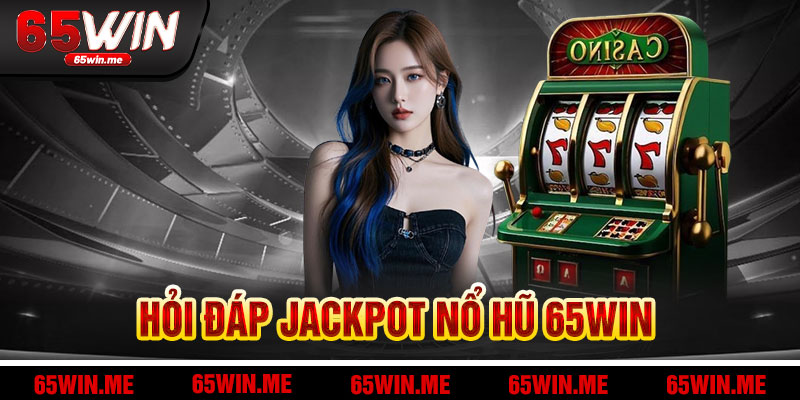 Ưu Đãi Và Bí Kíp Thắng Lớn Tại Jackpot Nổ Hũ 65Win