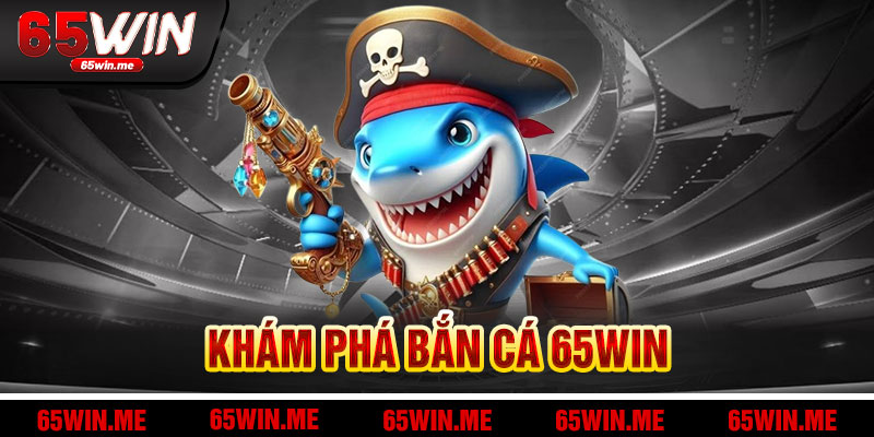 Khám Phá Bắn Cá 65Win