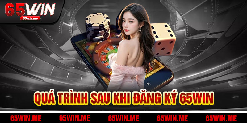 Hành Trình Sau Đăng Ký 65Win